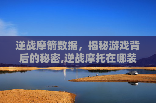 逆战摩箭数据，揭秘游戏背后的秘密,逆战摩托在哪装备
