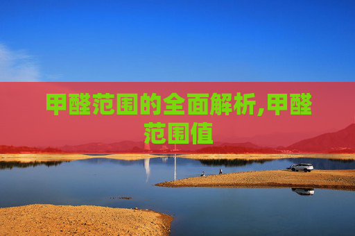 甲醛范围的全面解析,甲醛范围值