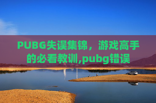 PUBG失误集锦，游戏高手的必看教训,pubg错误