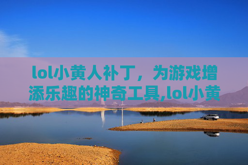 lol小黄人补丁，为游戏增添乐趣的神奇工具,lol小黄人哪个战队的