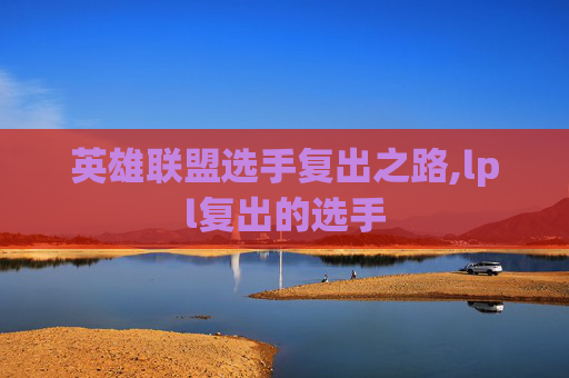 英雄联盟选手复出之路,lpl复出的选手