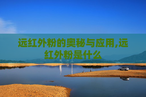 远红外粉的奥秘与应用,远红外粉是什么