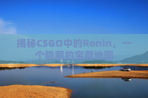 揭秘CSGO中的Ronin，一个隐藏的宝藏地图