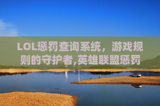 LOL惩罚查询系统，游戏规则的守护者,英雄联盟惩罚查询