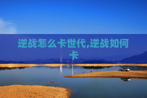 逆战怎么卡世代,逆战如何卡