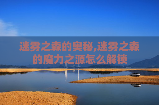迷雾之森的奥秘,迷雾之森的魔力之源怎么解锁