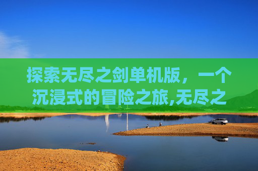 探索无尽之剑单机版，一个沉浸式的冒险之旅,无尽之剑 apk