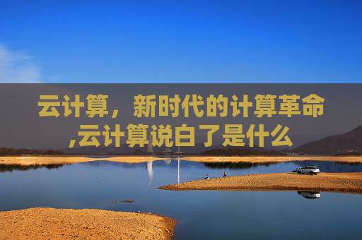 云计算，新时代的计算革命,云计算说白了是什么