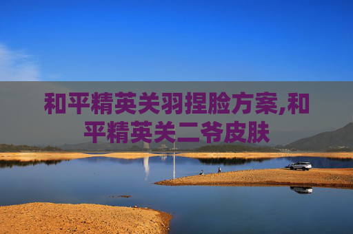 和平精英关羽捏脸方案,和平精英关二爷皮肤