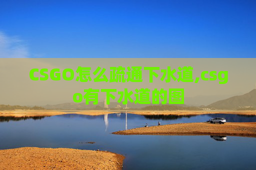 CSGO怎么疏通下水道,csgo有下水道的图