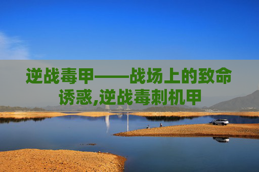 逆战毒甲——战场上的致命诱惑,逆战毒刺机甲