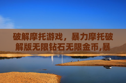 破解摩托游戏，暴力摩托破解版无限钻石无限金币,暴力摩托无限金币钻石版下载