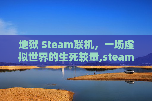 地狱 Steam联机，一场虚拟世界的生死较量,steam地狱已满联机