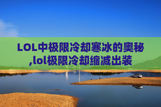 LOL中极限冷却寒冰的奥秘,lol极限冷却缩减出装