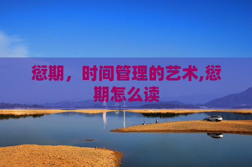 愆期，时间管理的艺术,愆期怎么读