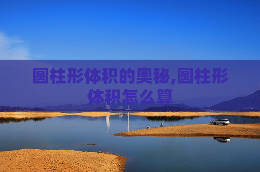 圆柱形体积的奥秘,圆柱形体积怎么算