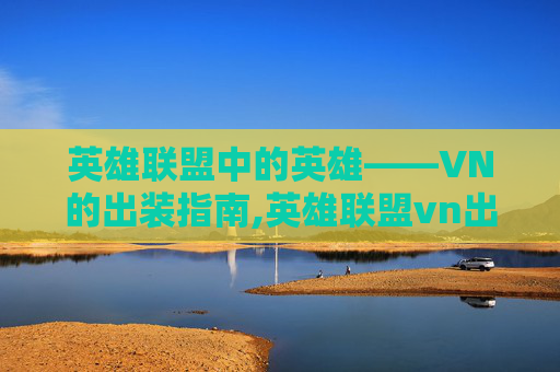 英雄联盟中的英雄——VN的出装指南,英雄联盟vn出装2020
