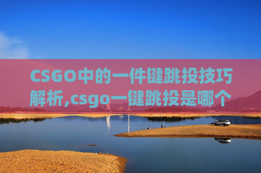CSGO中的一件键跳投技巧解析,csgo一键跳投是哪个键