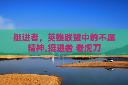 挺进者，英雄联盟中的不屈精神,挺进者 老虎刀