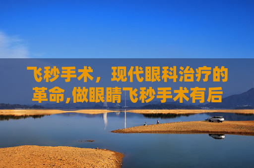 飞秒手术，现代眼科治疗的革命,做眼睛飞秒手术有后遗症吗
