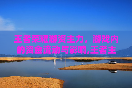王者荣耀游资主力，游戏内的资金流动与影响,王者主力英雄
