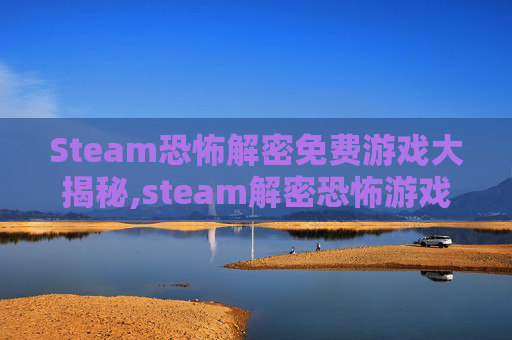 Steam恐怖解密免费游戏大揭秘,steam解密恐怖游戏联机排行榜