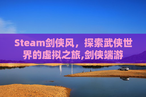 Steam剑侠风，探索武侠世界的虚拟之旅,剑侠端游