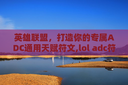 英雄联盟，打造你的专属ADC通用天赋符文,lol adc符文搭配