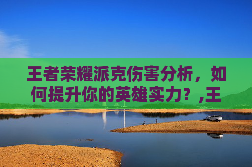 王者荣耀派克伤害分析，如何提升你的英雄实力？,王者荣耀派克伤害出装