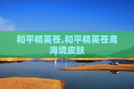 和平精英苍,和平精英苍鸢海境皮肤