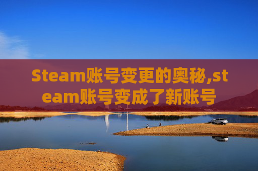 Steam账号变更的奥秘,steam账号变成了新账号
