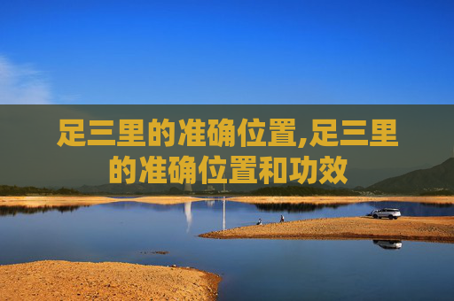 足三里的准确位置,足三里的准确位置和功效
