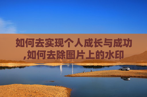 如何去实现个人成长与成功,如何去除图片上的水印