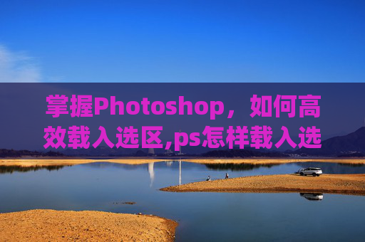 掌握Photoshop，如何高效载入选区,ps怎样载入选区