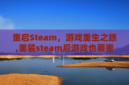 重启Steam，游戏重生之旅,重装steam后游戏也要重装吗