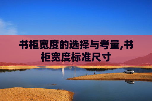 书柜宽度的选择与考量,书柜宽度标准尺寸