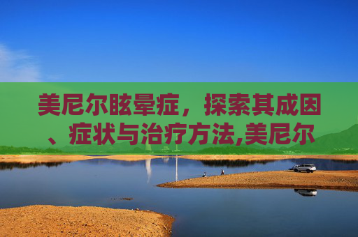 美尼尔眩晕症，探索其成因、症状与治疗方法,美尼尔眩晕症的症状有哪些