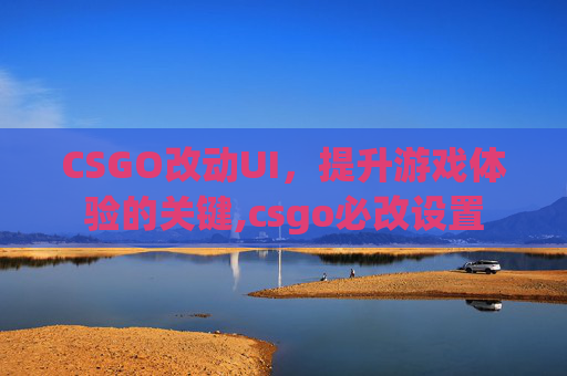 CSGO改动UI，提升游戏体验的关键,csgo必改设置