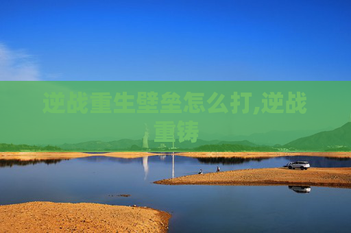 逆战重生壁垒怎么打,逆战重铸
