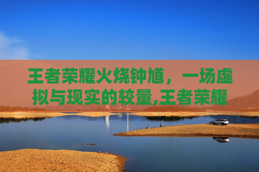 王者荣耀火烧钟馗，一场虚拟与现实的较量,王者荣耀火烧钟馗怎么获得