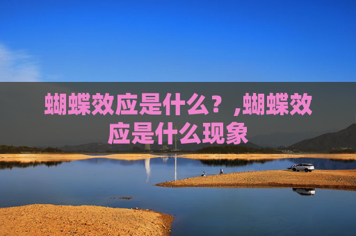 蝴蝶效应是什么？,蝴蝶效应是什么现象