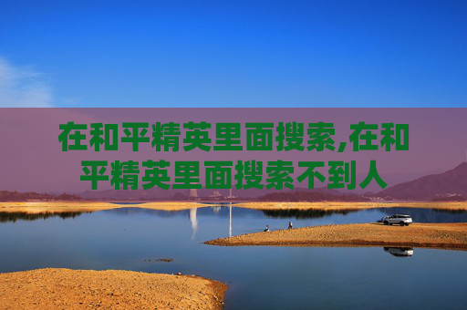 在和平精英里面搜索,在和平精英里面搜索不到人