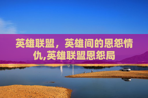 英雄联盟，英雄间的恩怨情仇,英雄联盟恩怨局
