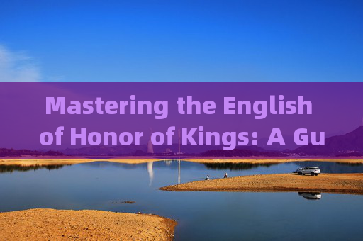 Mastering the English of Honor of Kings: A Guide for Gamers,王者荣耀中的英文用语