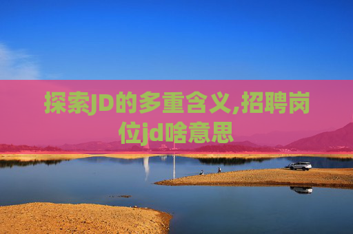 探索JD的多重含义,招聘岗位jd啥意思