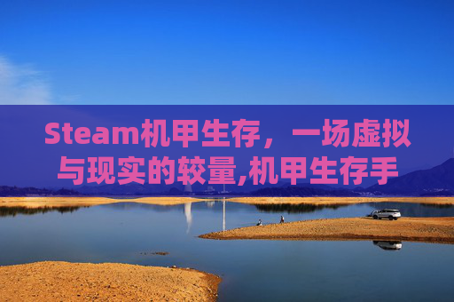 Steam机甲生存，一场虚拟与现实的较量,机甲生存手游