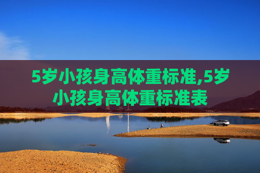 5岁小孩身高体重标准,5岁小孩身高体重标准表