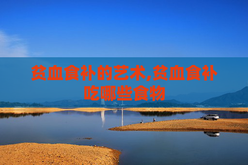 贫血食补的艺术,贫血食补吃哪些食物