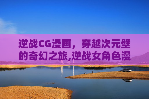 逆战CG漫画，穿越次元壁的奇幻之旅,逆战女角色漫画