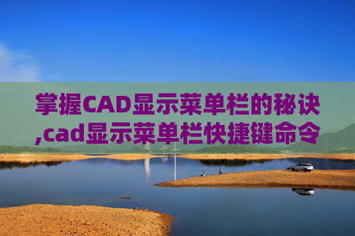 掌握CAD显示菜单栏的秘诀,cad显示菜单栏快捷键命令